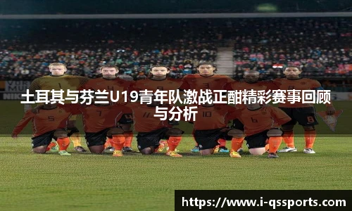 土耳其与芬兰U19青年队激战正酣精彩赛事回顾与分析